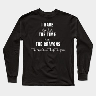 I Don't Have The Time Or The Crayons Funny Sarcasm Quote Long Sleeve T-Shirt